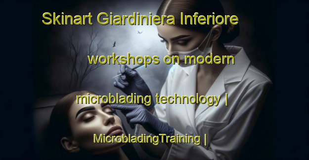 Skinart Giardiniera Inferiore workshops on modern microblading technology | MicrobladingTraining | MicrobladingClasses | SkinartTraining-Italy